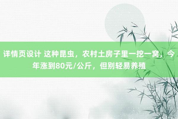 详情页设计 这种昆虫，农村土房子里一挖一窝，今年涨到80元/公斤，但别轻易养殖